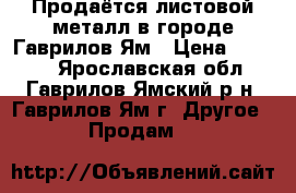 Продаётся листовой металл в городе Гаврилов-Ям › Цена ­ 2 880 - Ярославская обл., Гаврилов-Ямский р-н, Гаврилов-Ям г. Другое » Продам   